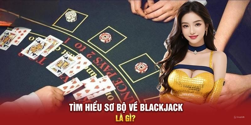 Đi tìm hiểu về khái niệm Blackjack là gì